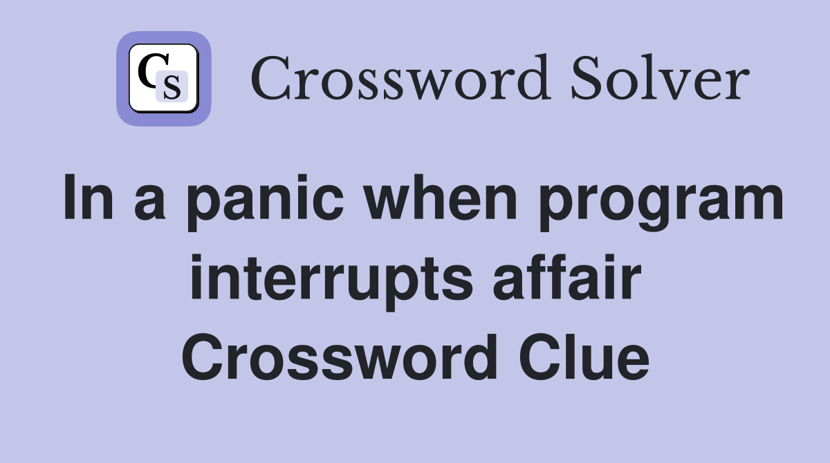 In a panic when program interrupts affair Crossword Clue