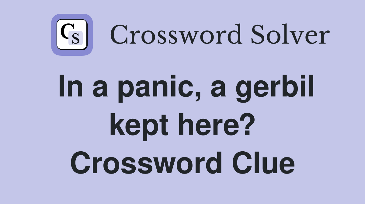 In a panic, a gerbil kept here? Crossword Clue