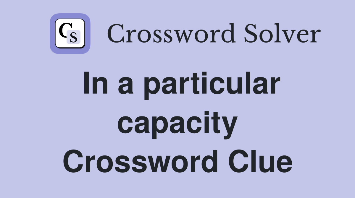 In a particular capacity Crossword Clue