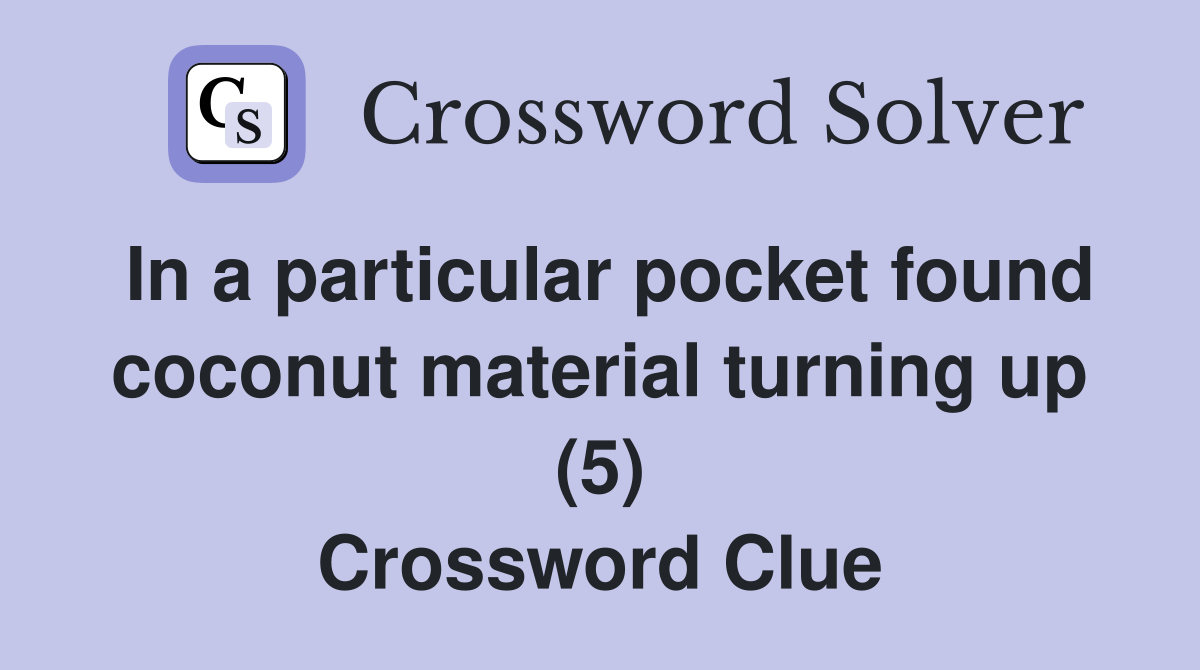 In a particular pocket found coconut material turning up (5) Crossword Clue