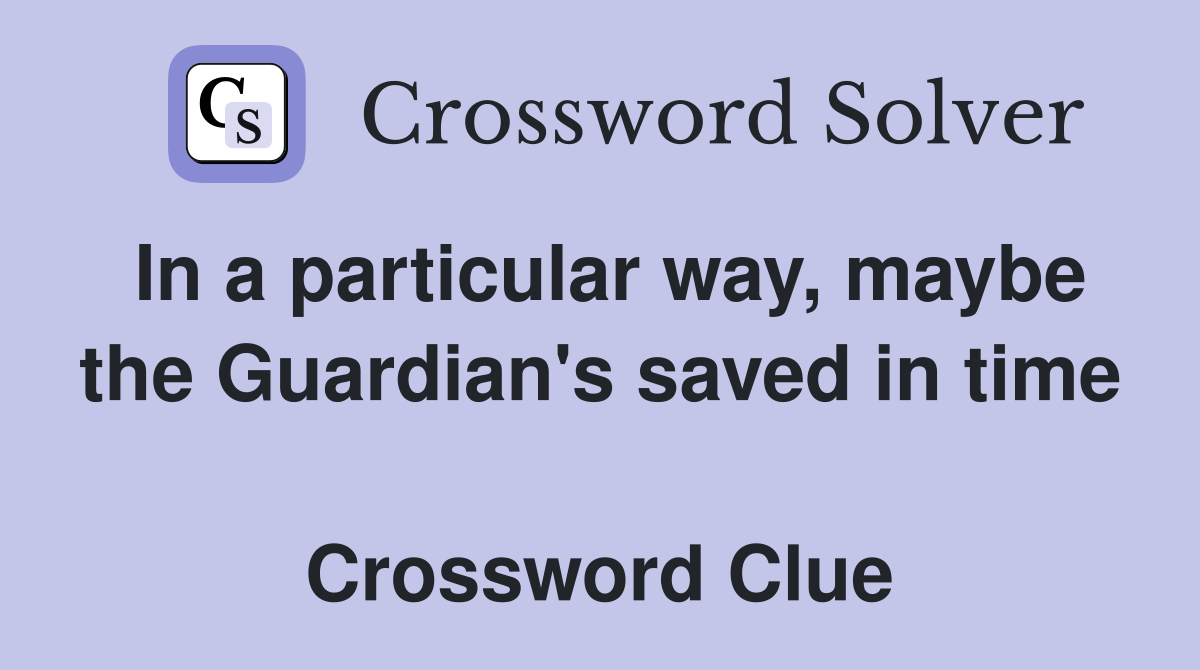 In a particular way, maybe the Guardian's saved in time  Crossword Clue