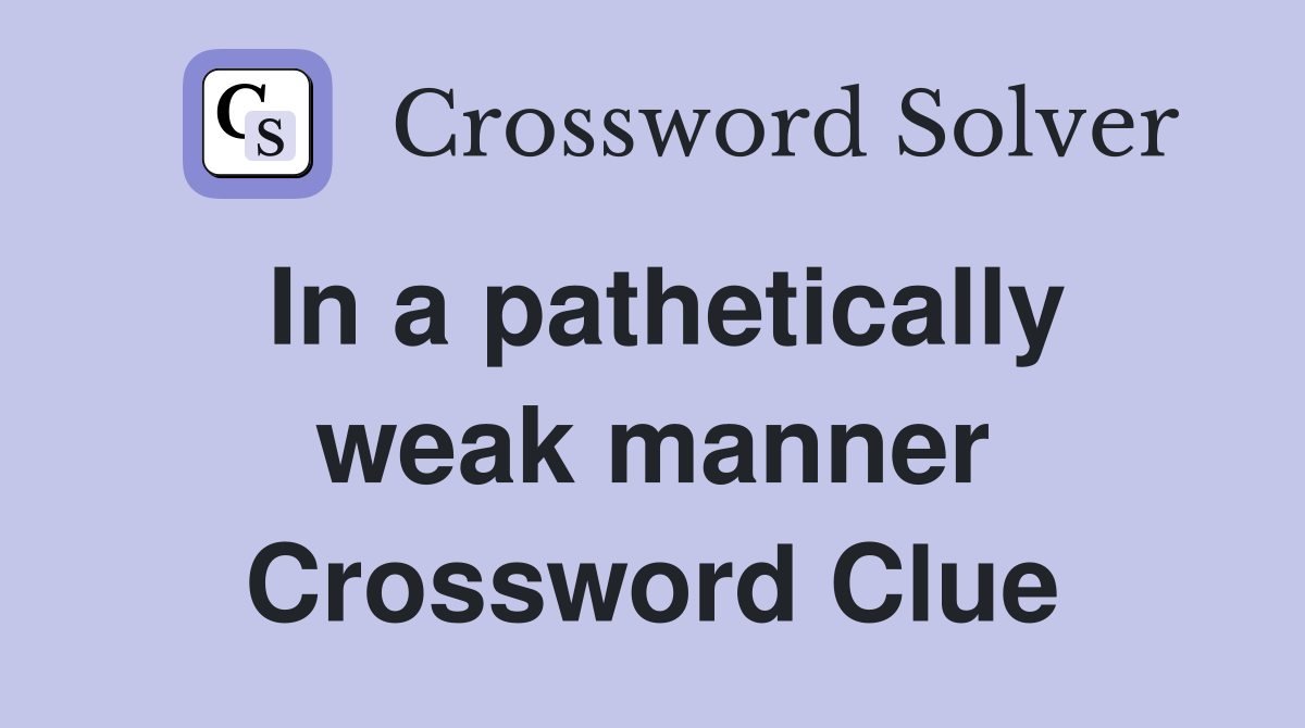 In a pathetically weak manner Crossword Clue