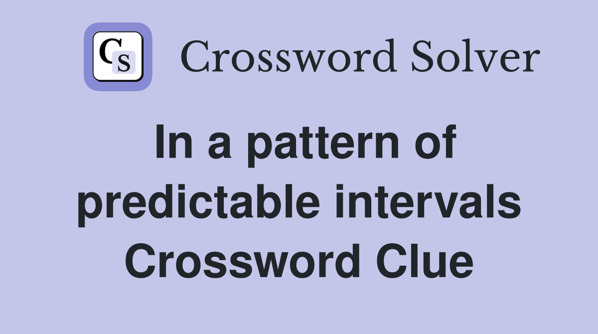 In a pattern of predictable intervals Crossword Clue