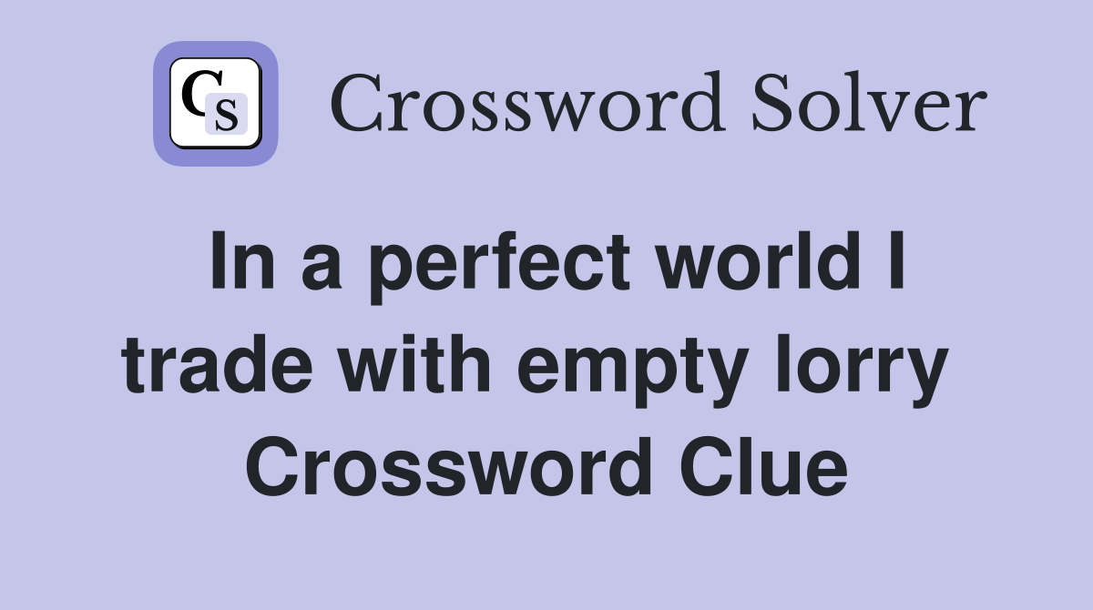In a perfect world I trade with empty lorry  Crossword Clue