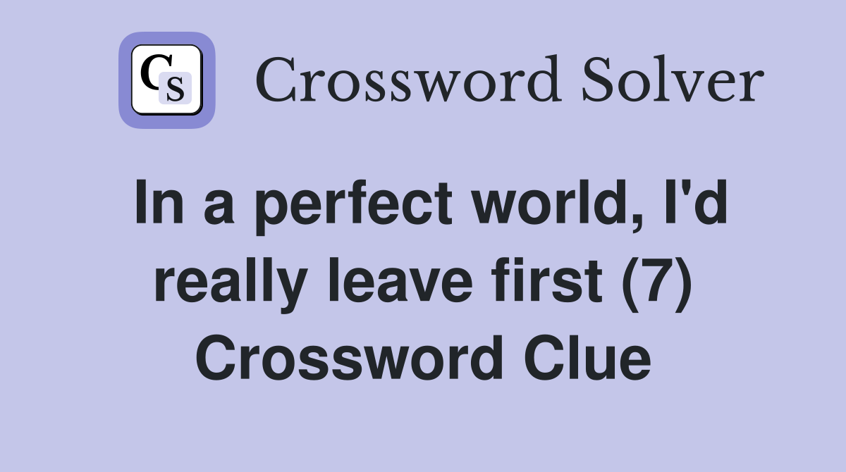 In a perfect world, I'd really leave first (7) Crossword Clue