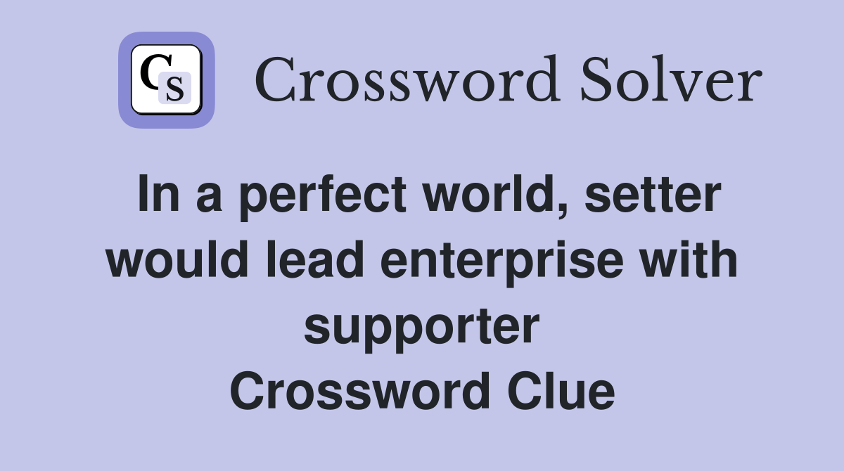In a perfect world, setter would lead enterprise with supporter Crossword Clue