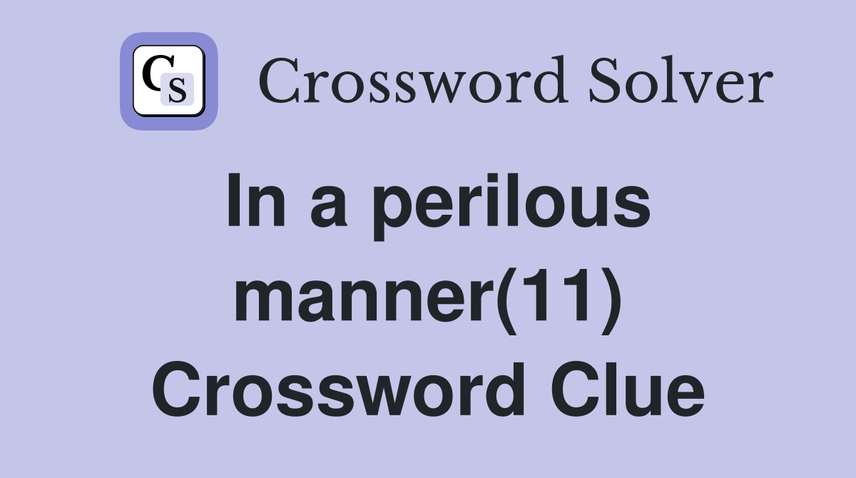 In a perilous manner(11) Crossword Clue