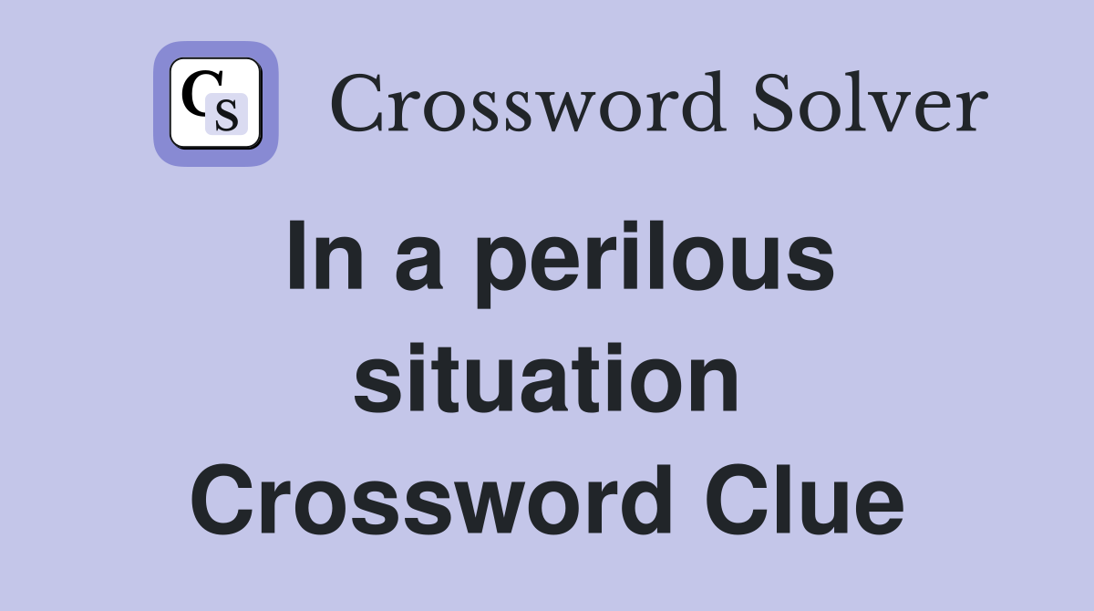In a perilous situation Crossword Clue
