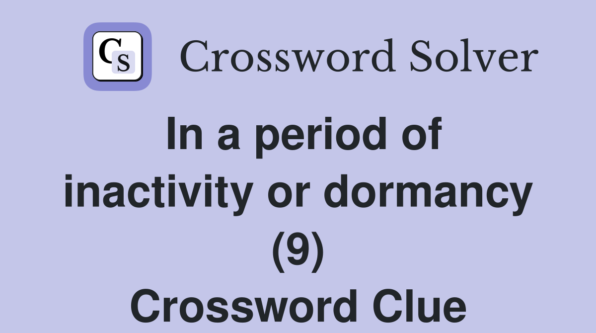 In a period of inactivity or dormancy (9) Crossword Clue