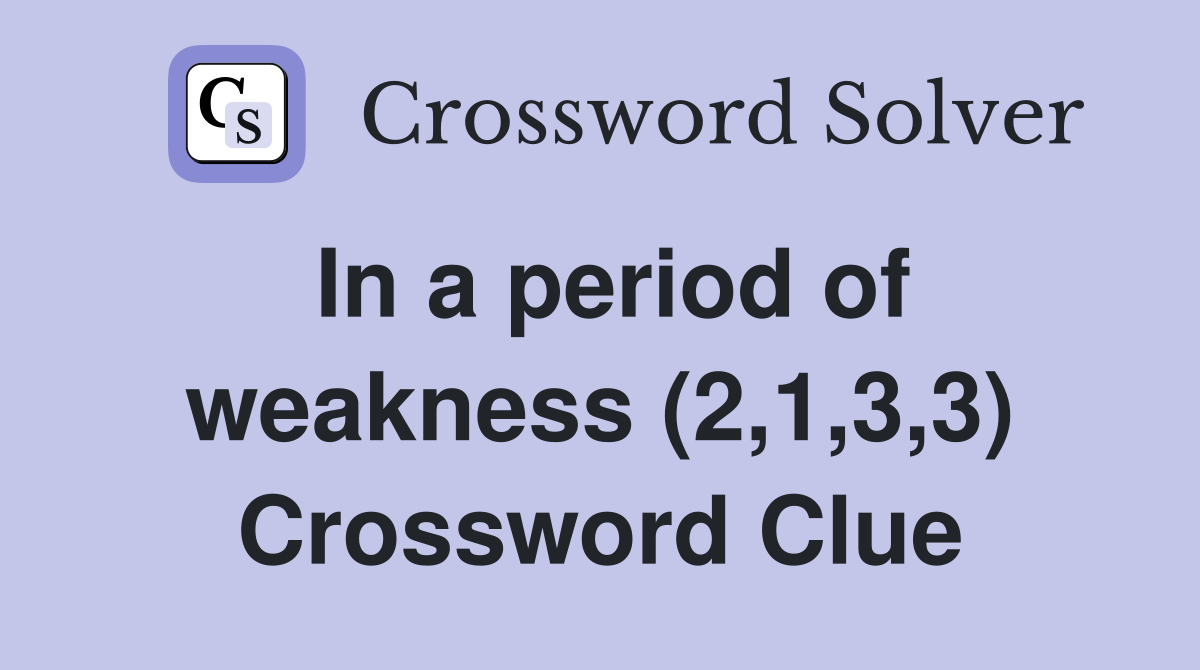 In a period of weakness (2,1,3,3) Crossword Clue