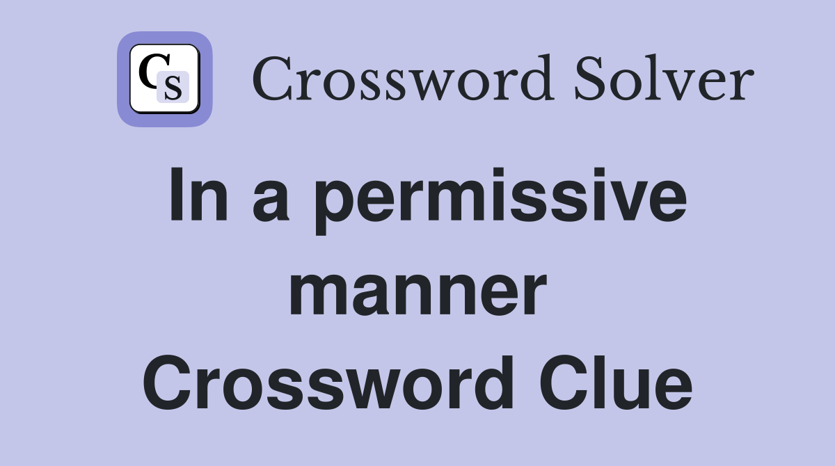 In a permissive manner Crossword Clue