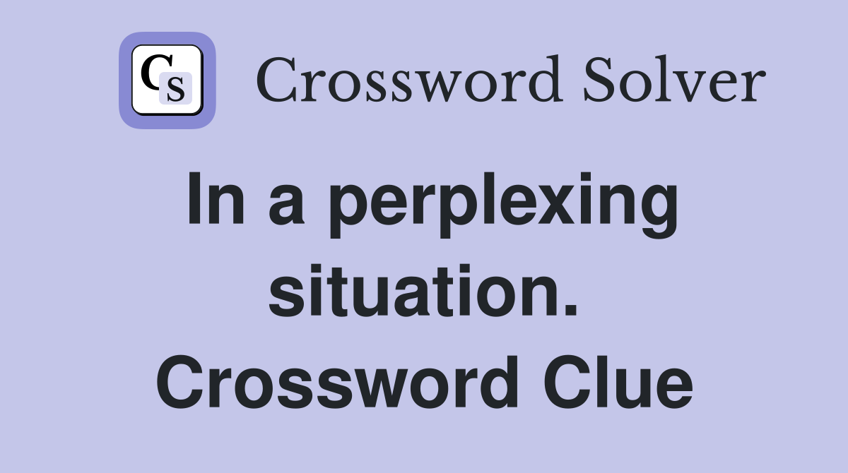 In a perplexing situation. Crossword Clue