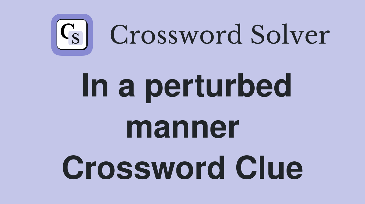 In a perturbed manner Crossword Clue