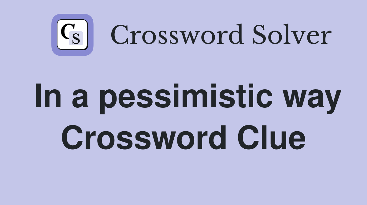 In a pessimistic way Crossword Clue