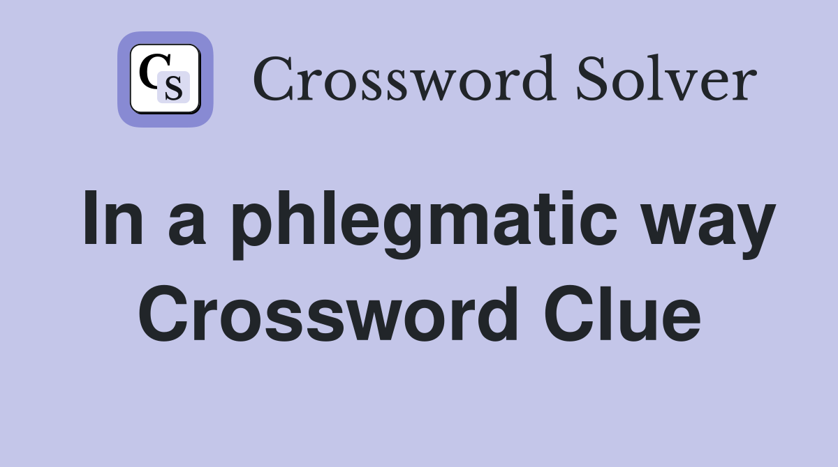 In a phlegmatic way Crossword Clue