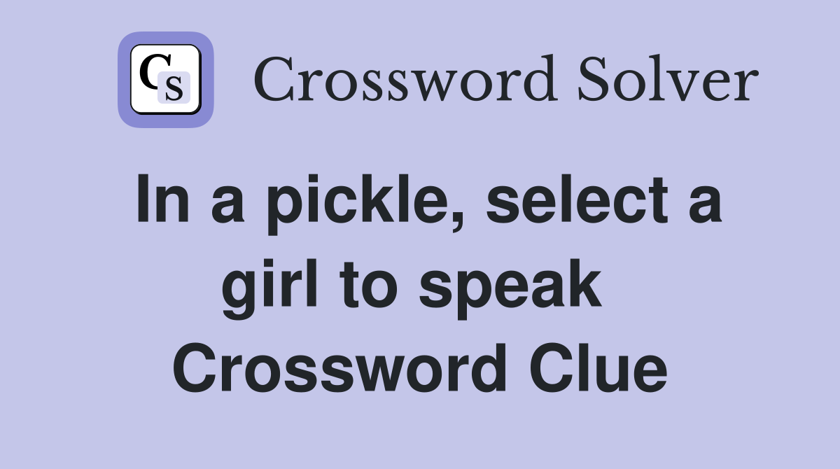 In a pickle, select a girl to speak  Crossword Clue