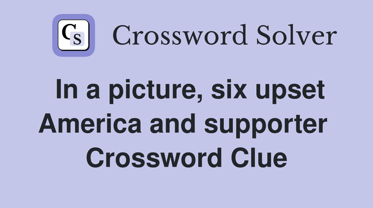 In a picture, six upset America and supporter  Crossword Clue