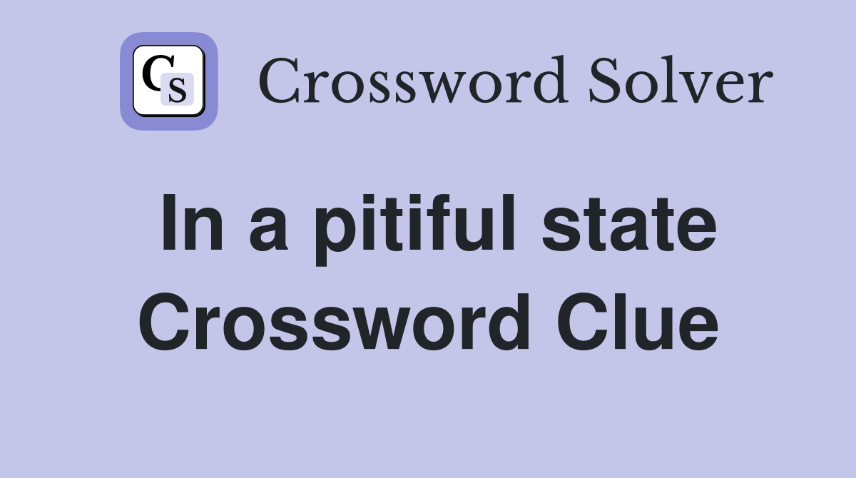 In a pitiful state Crossword Clue