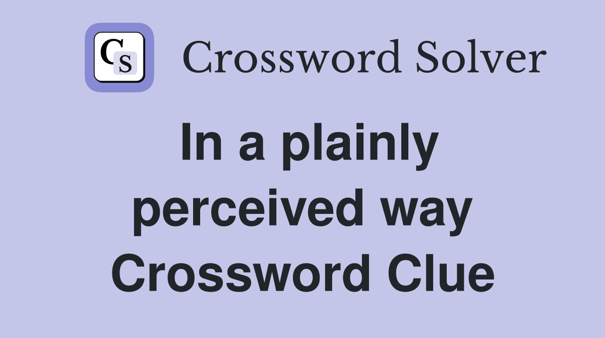 In a plainly perceived way Crossword Clue