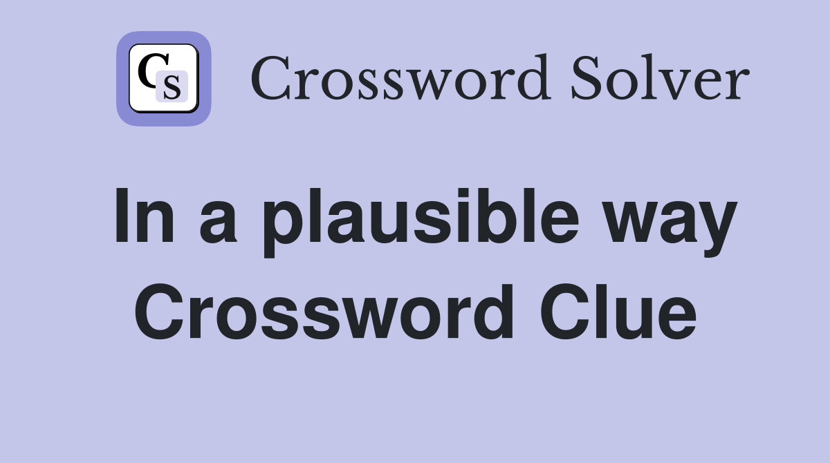 In a plausible way Crossword Clue