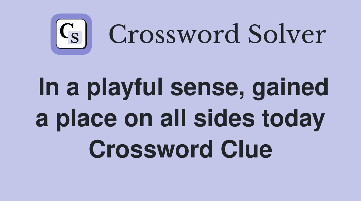 In a playful sense, gained a place on all sides today Crossword Clue