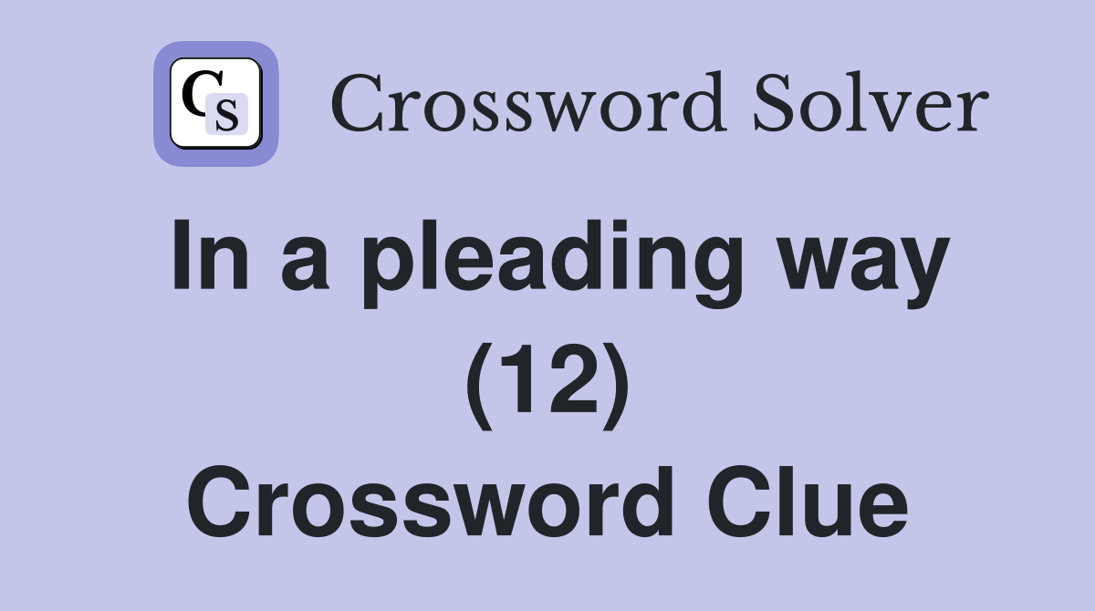 In a pleading way (12) Crossword Clue