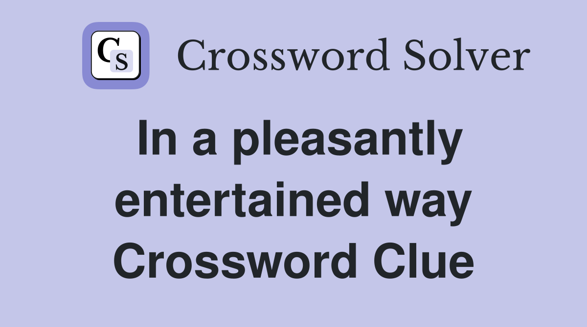 In a pleasantly entertained way Crossword Clue