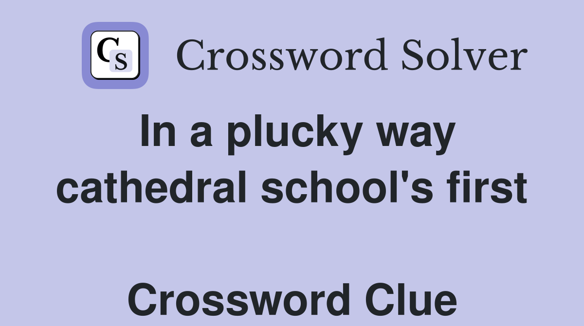 In a plucky way cathedral school's first  Crossword Clue