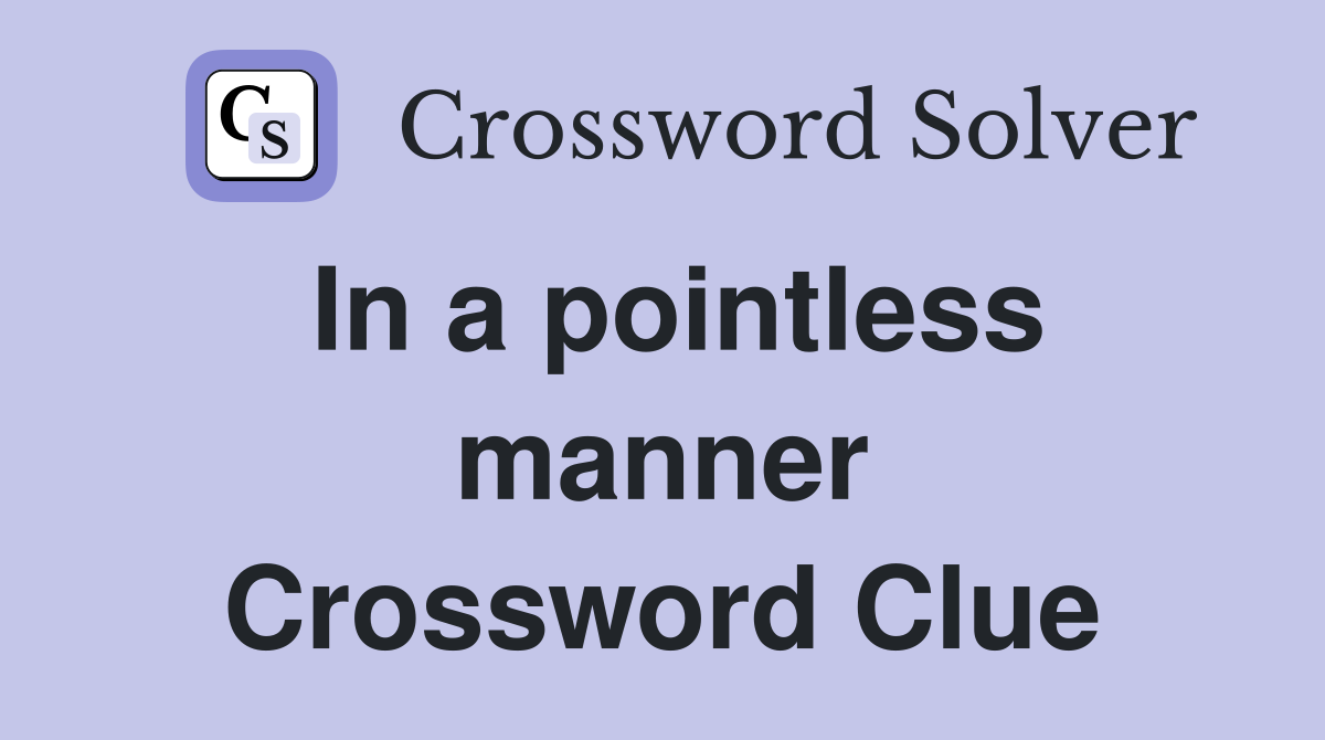 In a pointless manner Crossword Clue