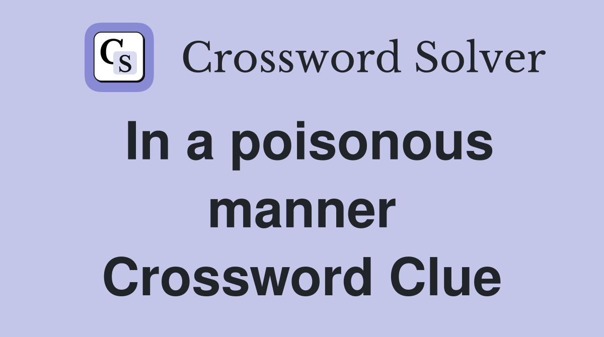In a poisonous manner Crossword Clue