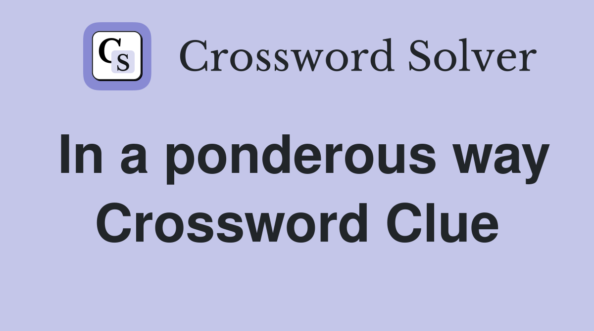 In a ponderous way Crossword Clue