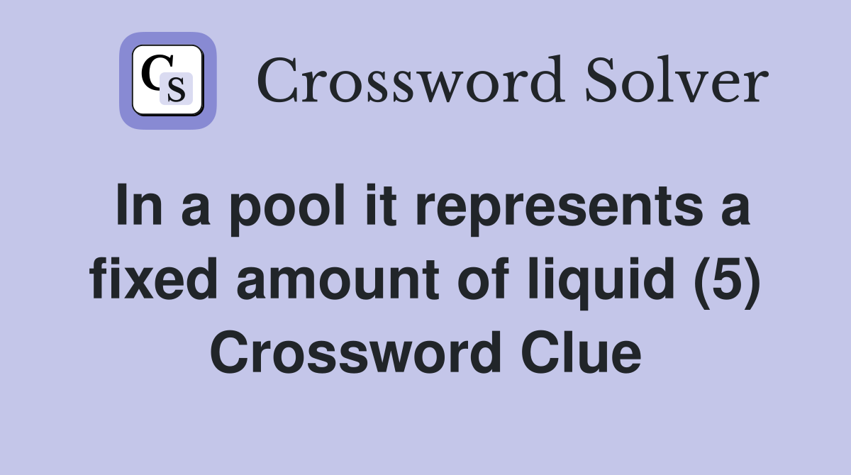 In a pool it represents a fixed amount of liquid (5) Crossword Clue