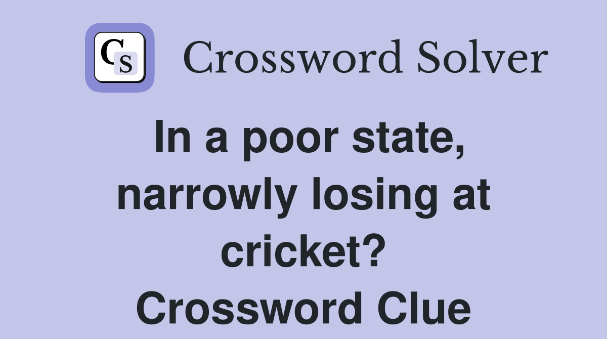 In a poor state, narrowly losing at cricket? Crossword Clue