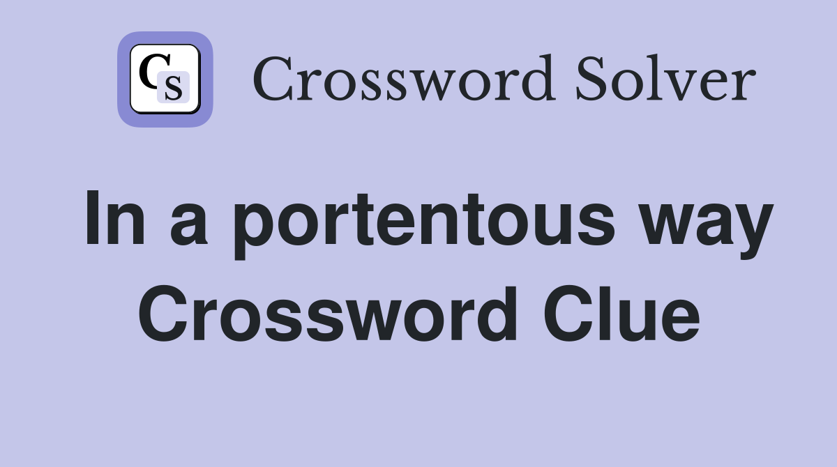 In a portentous way Crossword Clue