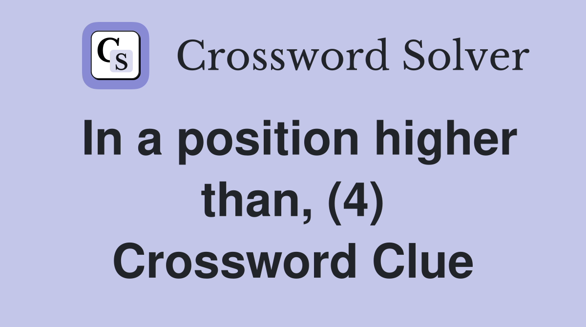 In a position higher than, (4) Crossword Clue