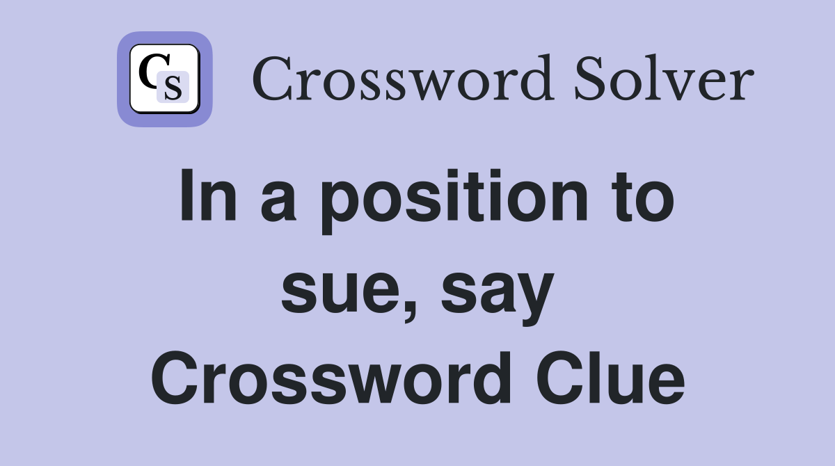 In a position to sue, say Crossword Clue