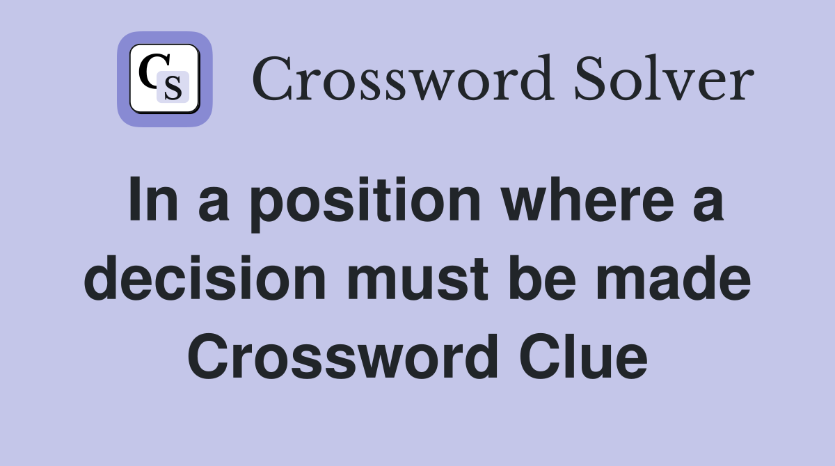 In a position where a decision must be made Crossword Clue