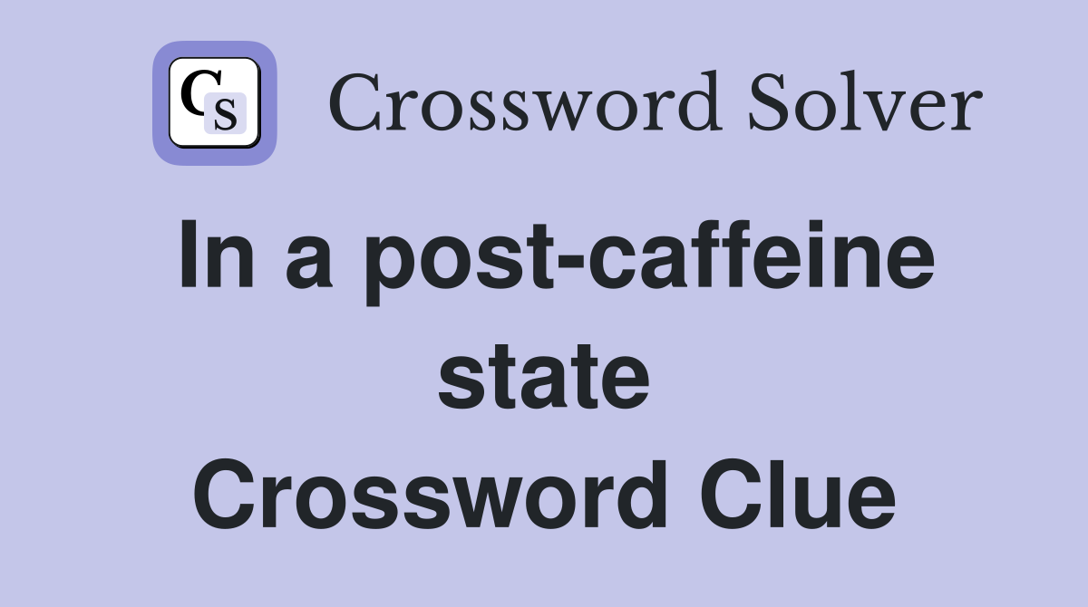 In a post-caffeine state Crossword Clue