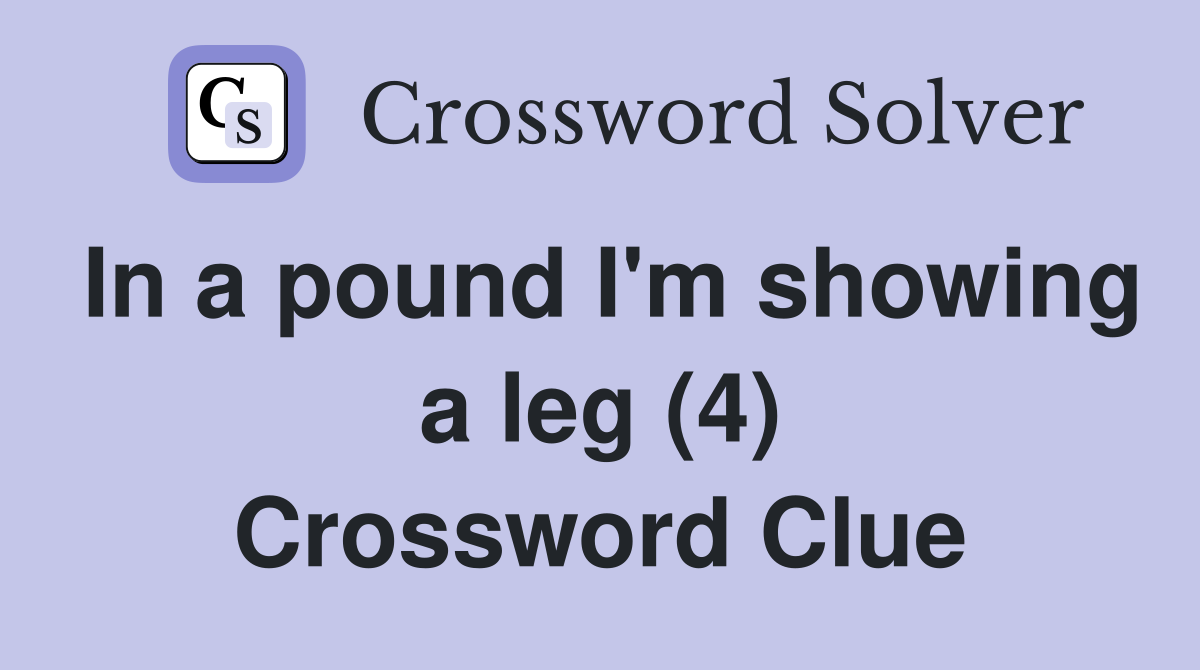 In a pound I'm showing a leg (4) Crossword Clue
