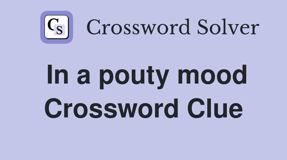 In a pouty mood Crossword Clue