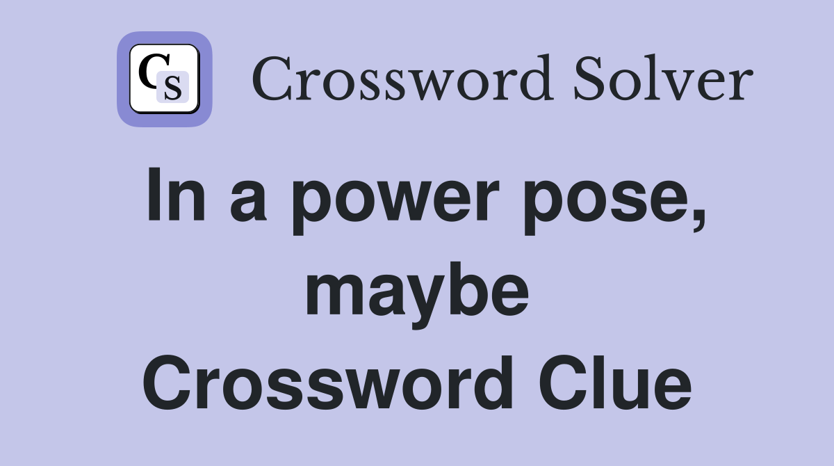 In a power pose, maybe Crossword Clue