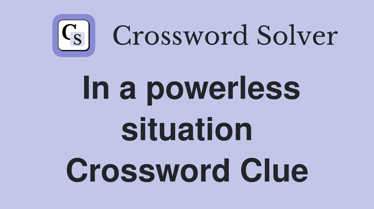In a powerless situation Crossword Clue
