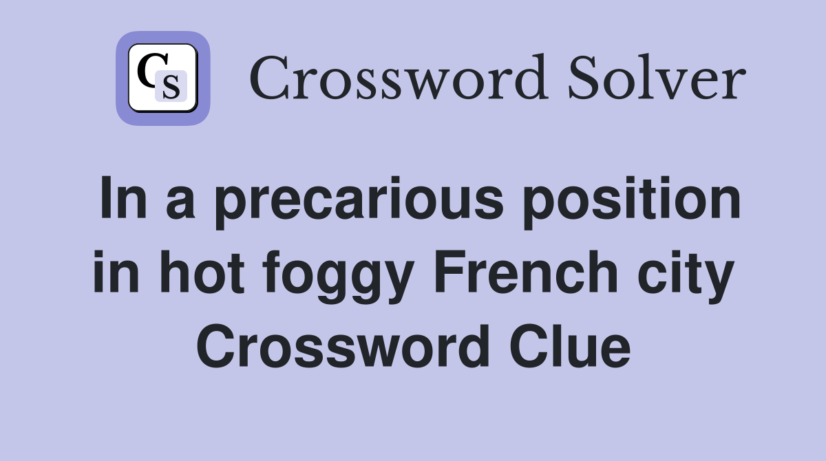 In a precarious position in hot foggy French city Crossword Clue