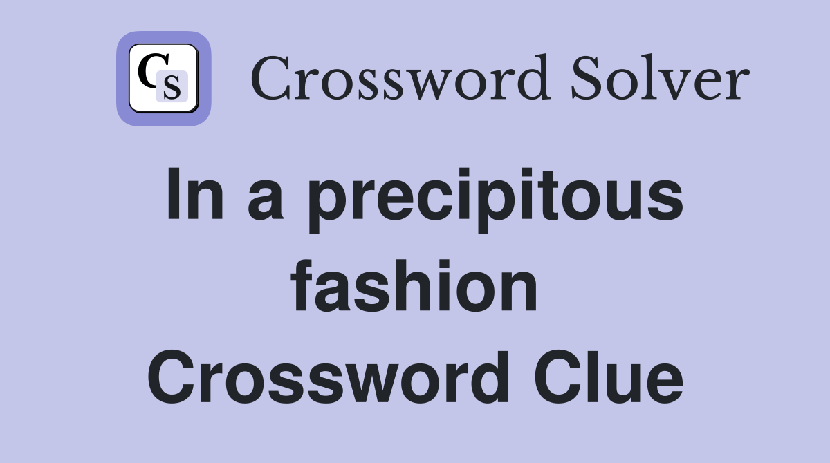 In a precipitous fashion Crossword Clue