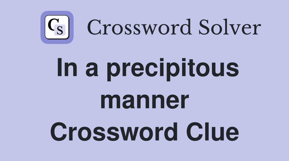 In a precipitous manner Crossword Clue