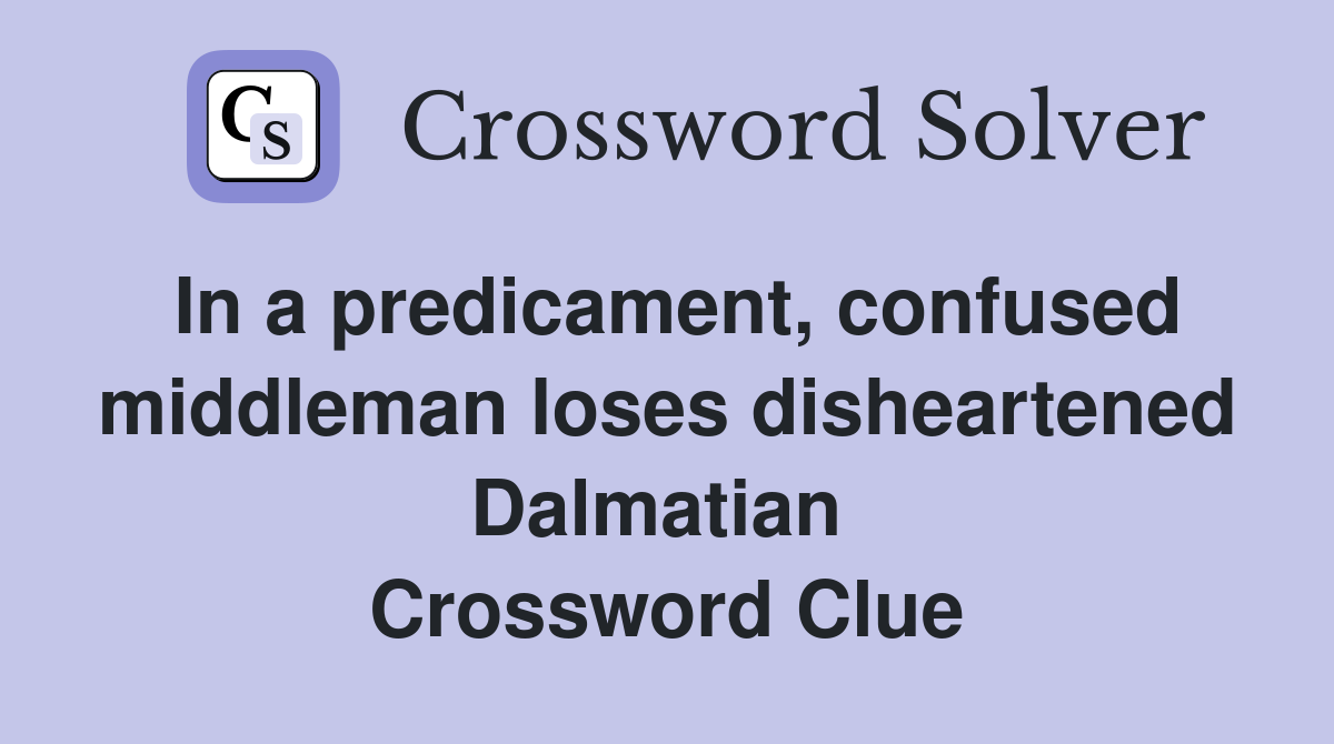 In a predicament, confused middleman loses disheartened Dalmatian  Crossword Clue