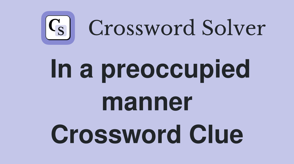 In a preoccupied manner Crossword Clue