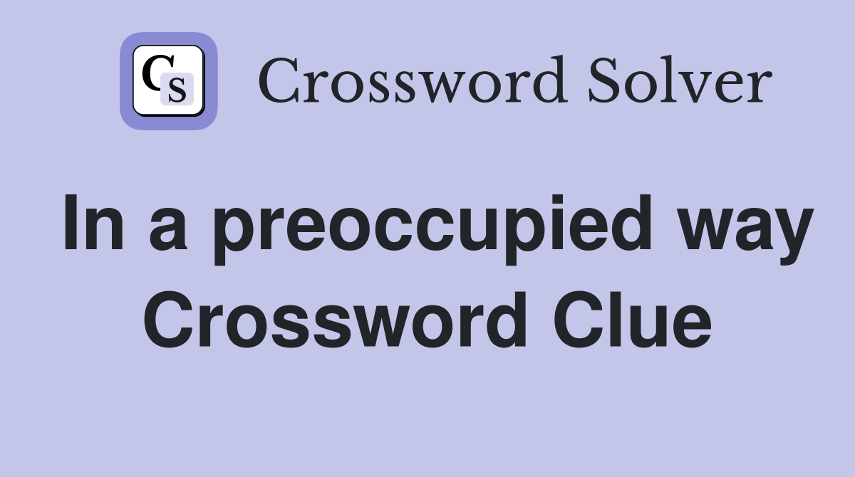 In a preoccupied way Crossword Clue