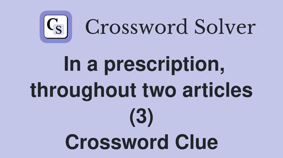 In a prescription, throughout two articles (3) Crossword Clue