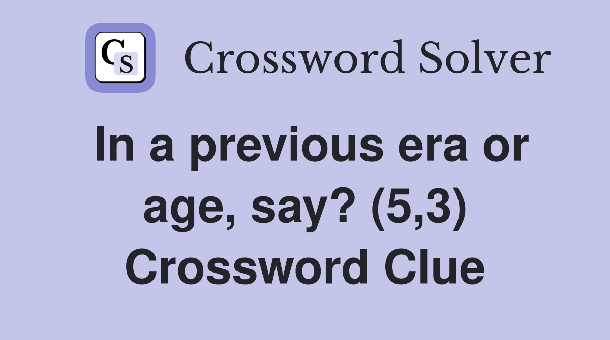 In a previous era or age, say? (5,3) Crossword Clue